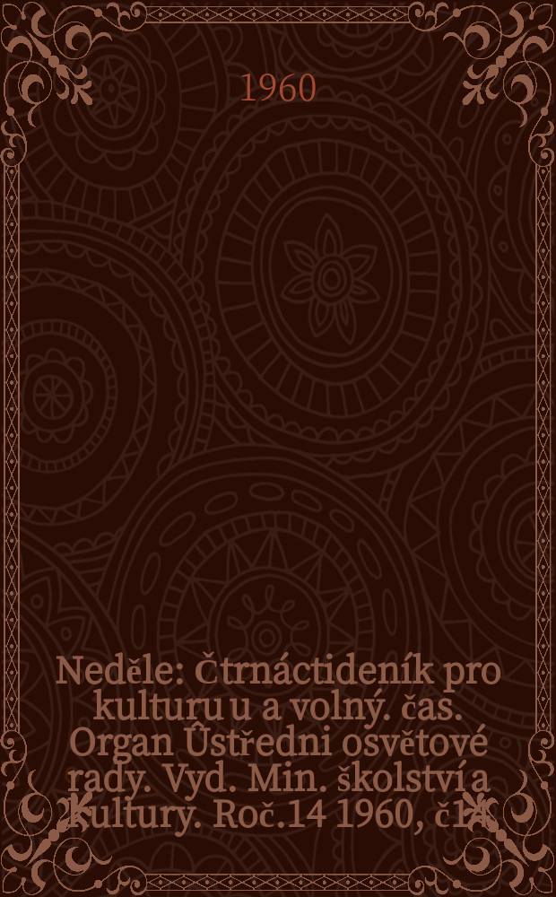 Neděle : Čtrnáctideník pro kulturu u a volný. čas. Organ Ûstředni osvětové rady. Vyd. Min. školství a kultury. Roč.14 1960, č14