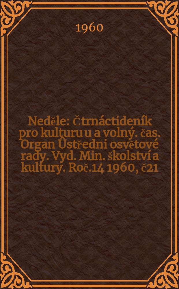 Neděle : Čtrnáctideník pro kulturu u a volný. čas. Organ Ûstředni osvětové rady. Vyd. Min. školství a kultury. Roč.14 1960, č21