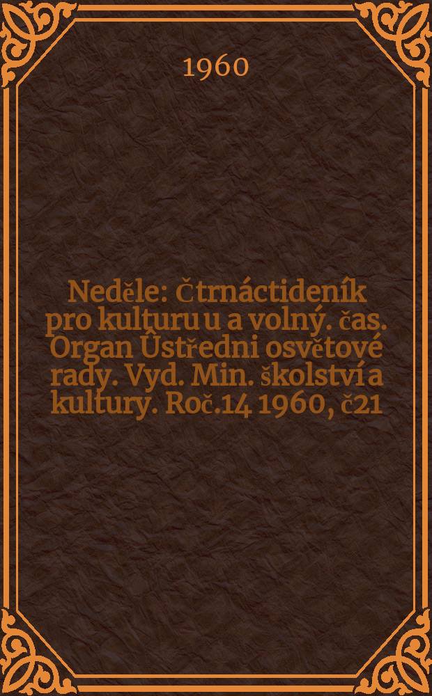 Neděle : Čtrnáctideník pro kulturu u a volný. čas. Organ Ûstředni osvětové rady. Vyd. Min. školství a kultury. Roč.14 1960, č21