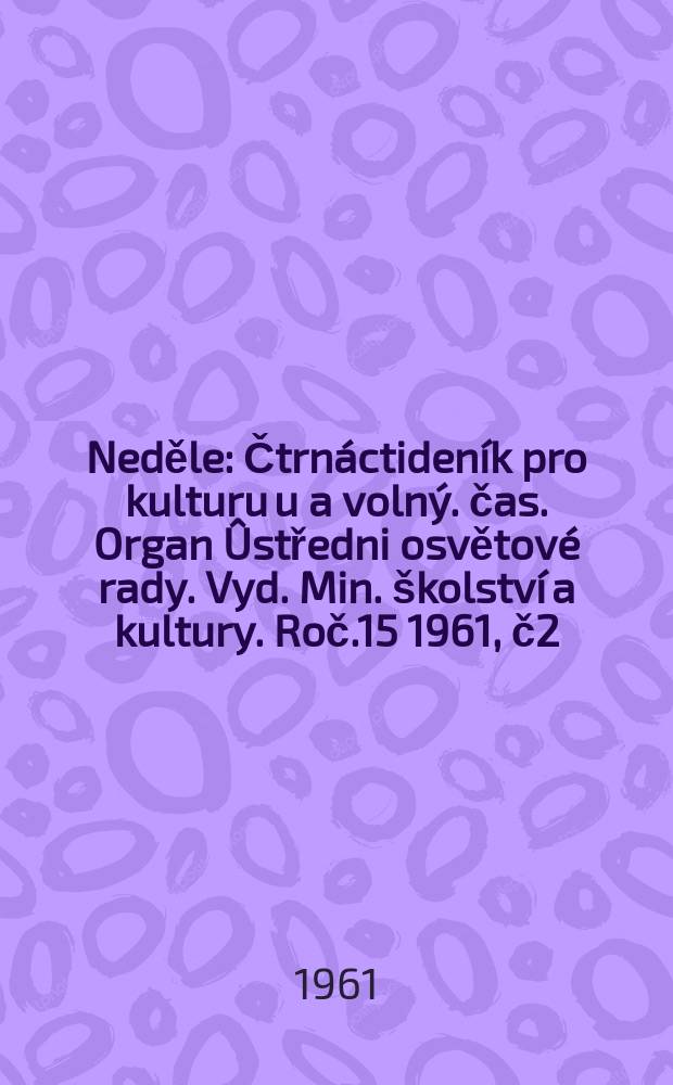 Neděle : Čtrnáctideník pro kulturu u a volný. čas. Organ Ûstředni osvětové rady. Vyd. Min. školství a kultury. Roč.15 1961, č2
