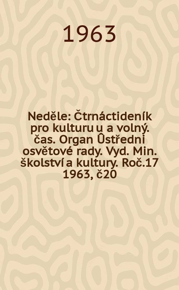 Neděle : Čtrnáctideník pro kulturu u a volný. čas. Organ Ûstředni osvětové rady. Vyd. Min. školství a kultury. Roč.17 1963, č20