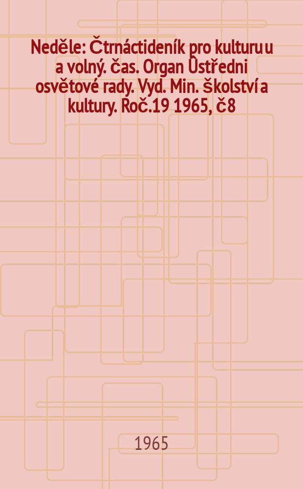 Neděle : Čtrnáctideník pro kulturu u a volný. čas. Organ Ûstředni osvětové rady. Vyd. Min. školství a kultury. Roč.19 1965, č8