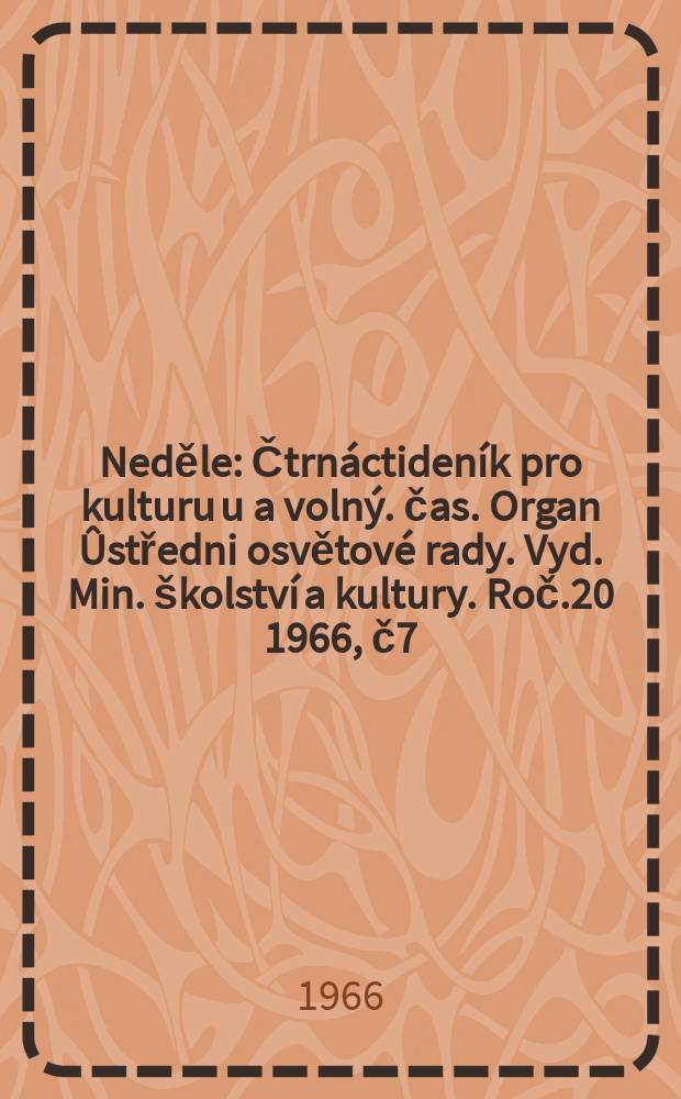 Neděle : Čtrnáctideník pro kulturu u a volný. čas. Organ Ûstředni osvětové rady. Vyd. Min. školství a kultury. Roč.20 1966, č7