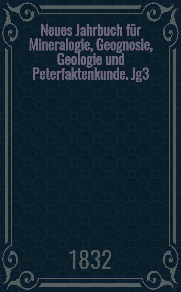 Neues Jahrbuch für Mineralogie, Geognosie, Geologie und Peterfaktenkunde. Jg3