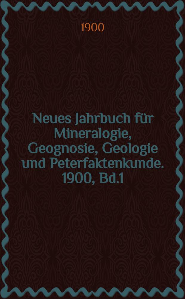 Neues Jahrbuch für Mineralogie, Geognosie, Geologie und Peterfaktenkunde. 1900, Bd.1