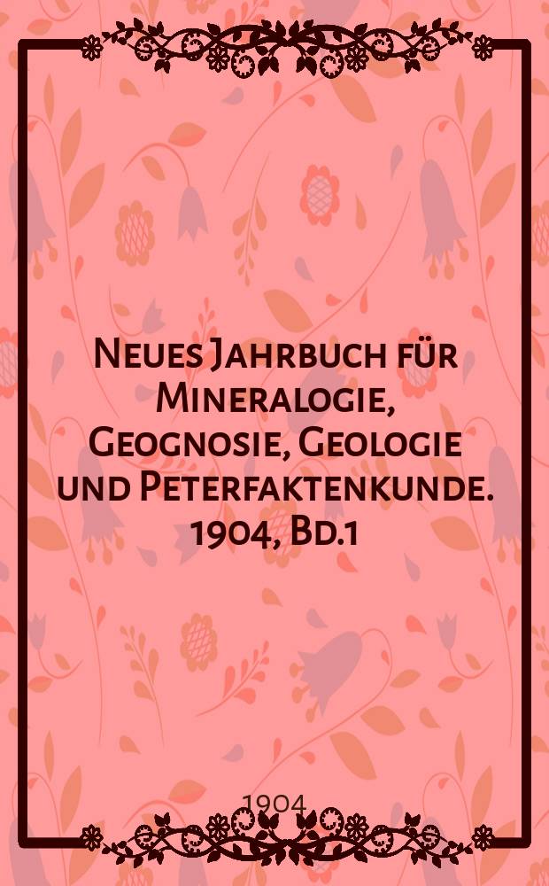 Neues Jahrbuch für Mineralogie, Geognosie, Geologie und Peterfaktenkunde. 1904, Bd.1