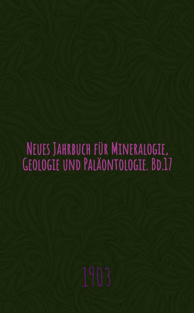 Neues Jahrbuch für Mineralogie, Geologie und Paläontologie. Bd.17