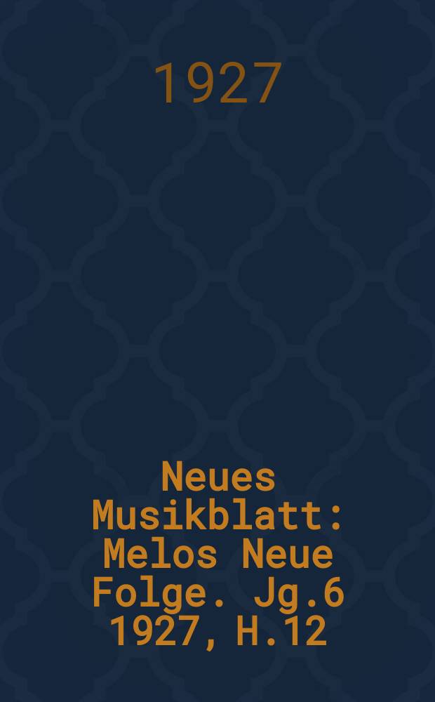 Neues Musikblatt : Melos Neue Folge. Jg.6 1927, H.12