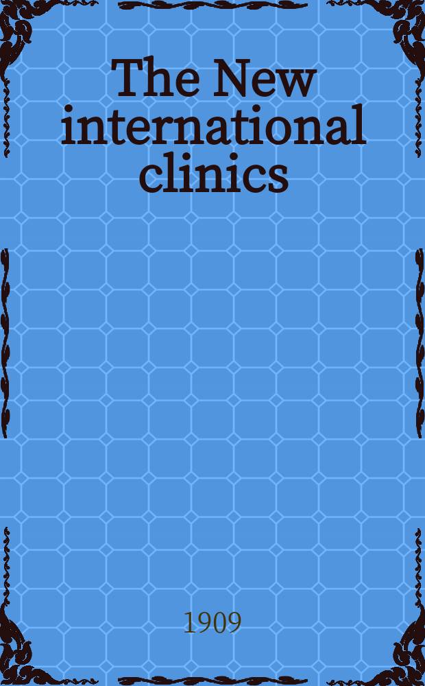 The New international clinics : Original contributions: clinics; and evaluated reviews of current advances in the med. arts. Ser.19, Vol.3