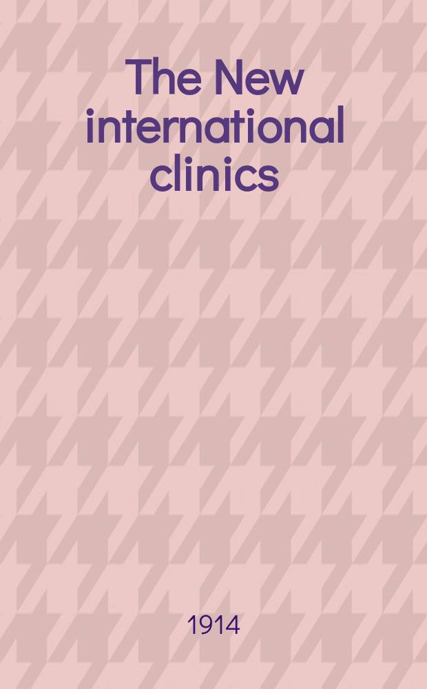 The New international clinics : Original contributions: clinics; and evaluated reviews of current advances in the med. arts. Ser.24, Vol.4
