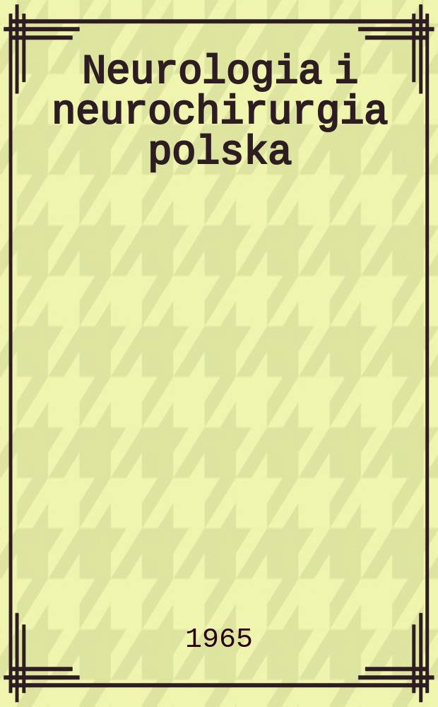 Neurologia i neurochirurgia polska : Organ Polskiego towarzystwa neurologicznego i Polskiego towarzystwa neurochirurgów. R.15 1965, №1