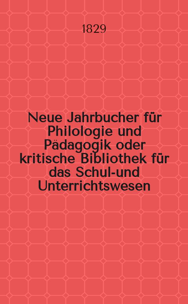Neue Jahrbucher für Philologie und Pädagogik oder kritische Bibliothek für das Schul-und Unterrichtswesen : In Verbindung mit einem Verein von Gelehrten. Jg.4 1829, Bd.9(1), H.2