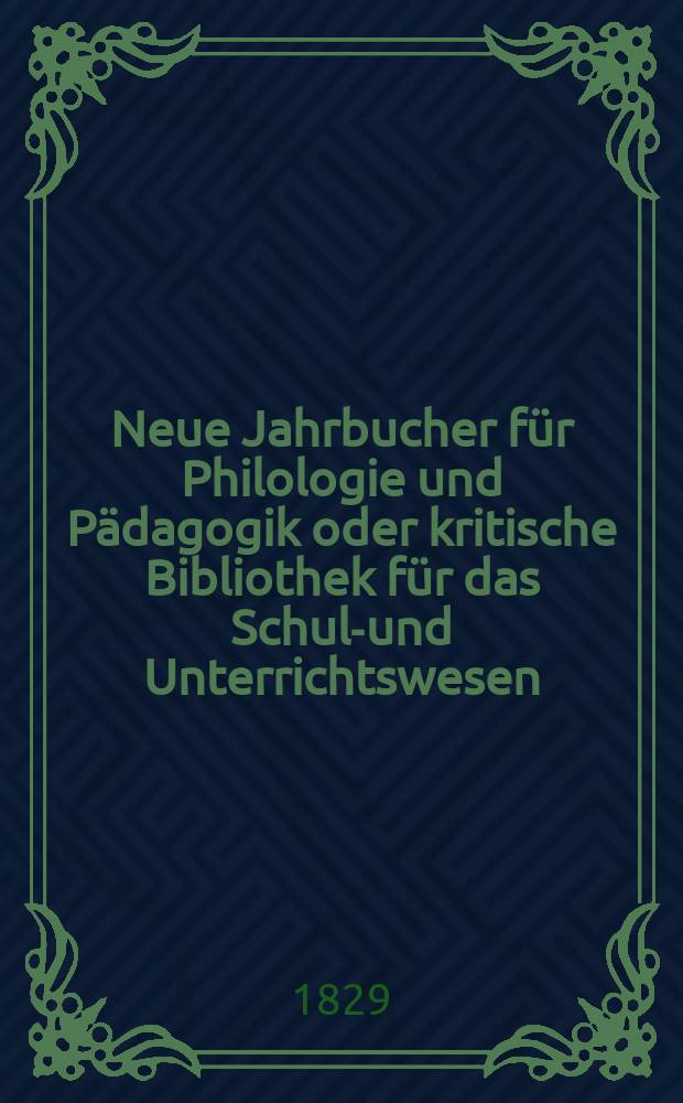 Neue Jahrbucher für Philologie und Pädagogik oder kritische Bibliothek für das Schul-und Unterrichtswesen : In Verbindung mit einem Verein von Gelehrten. Jg.4 1829, Bd.9(1), H.3