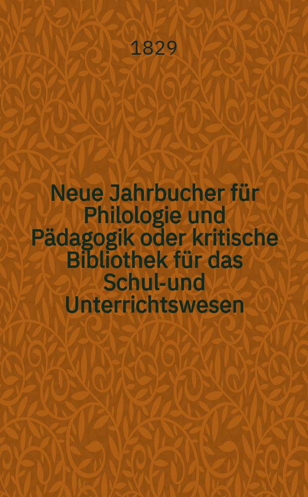 Neue Jahrbucher für Philologie und Pädagogik oder kritische Bibliothek für das Schul-und Unterrichtswesen : In Verbindung mit einem Verein von Gelehrten. Jg.4 1829, Bd.9(1), H.4