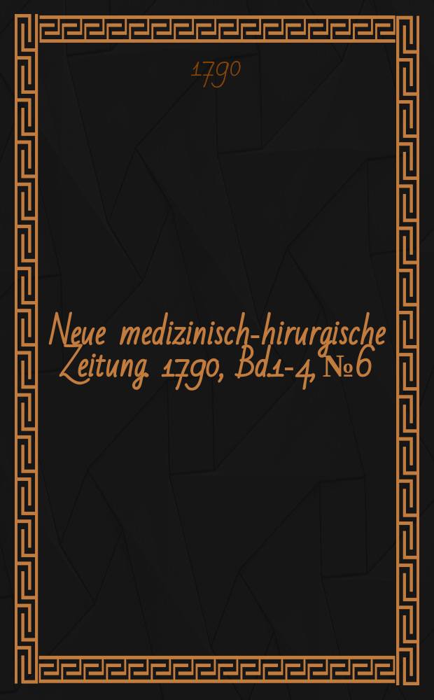 Neue medizinisch -chirurgische Zeitung. 1790, Bd.1-4, №6
