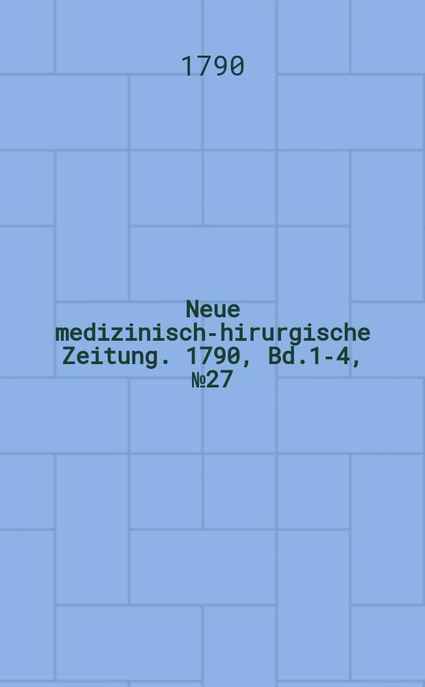 Neue medizinisch -chirurgische Zeitung. 1790, Bd.1-4, №27