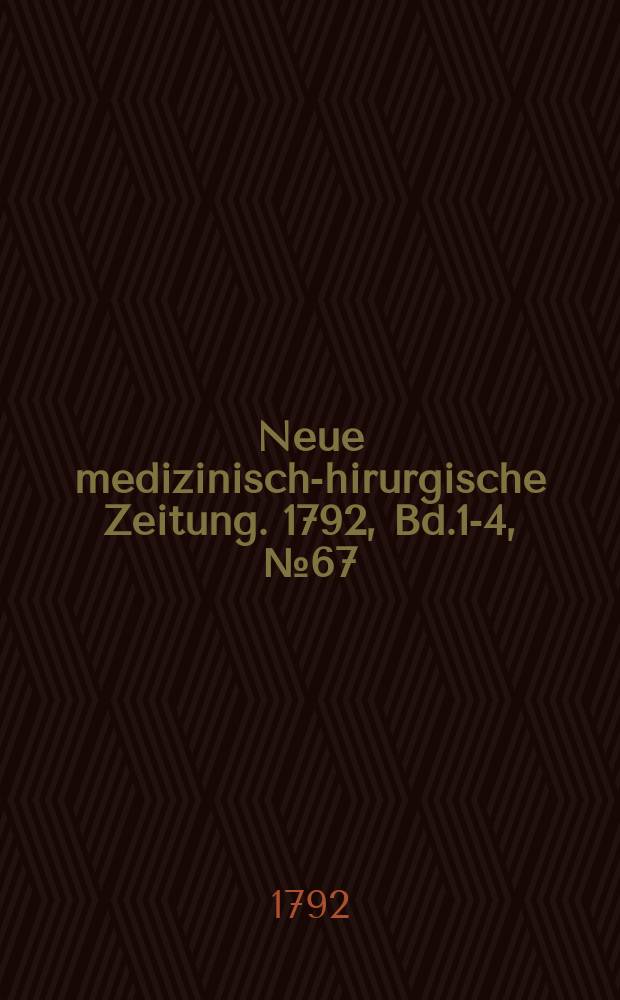 Neue medizinisch -chirurgische Zeitung. 1792, Bd.1-4, №67