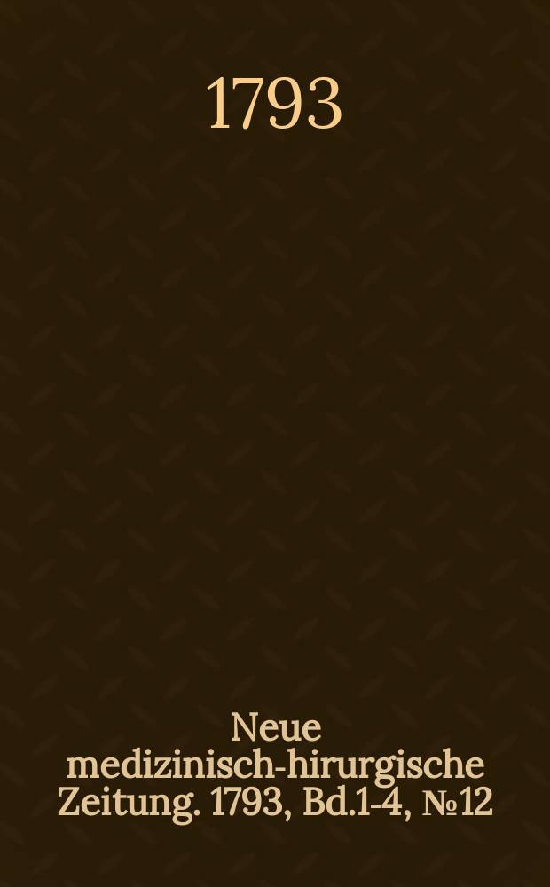 Neue medizinisch -chirurgische Zeitung. 1793, Bd.1-4, №12
