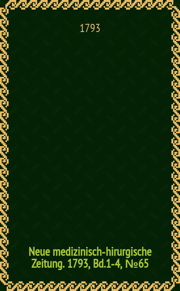 Neue medizinisch -chirurgische Zeitung. 1793, Bd.1-4, №65