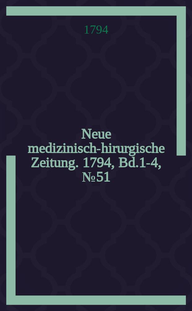 Neue medizinisch -chirurgische Zeitung. 1794, Bd.1-4, №51