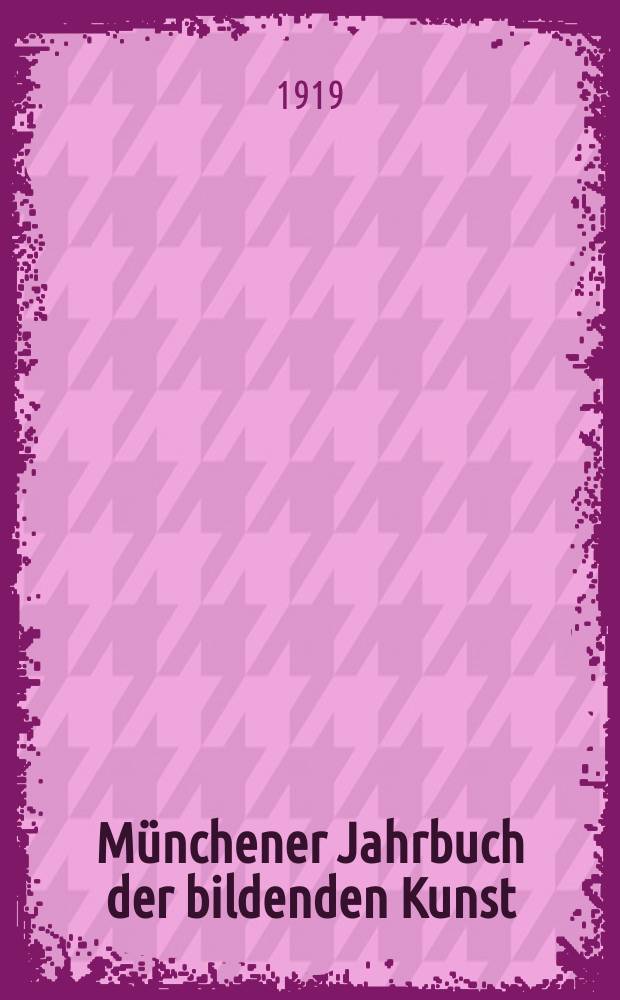 Münchener Jahrbuch der bildenden Kunst : Offizielles Organ d. Bayerischen Vereins d. Kunstfreunde (Museums - Verein) und der Münchener kunstwissenschaftlichen Gesellschaft. Bd.11, H.1/2