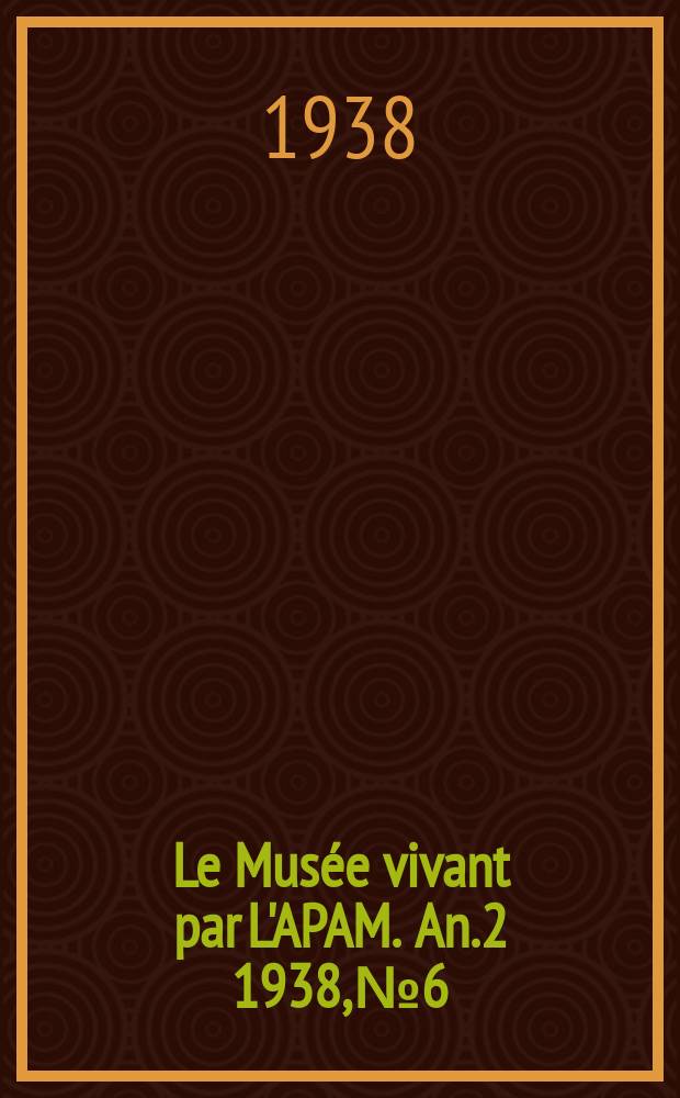 Le Musée vivant par L'APAM. An.2 1938, №6