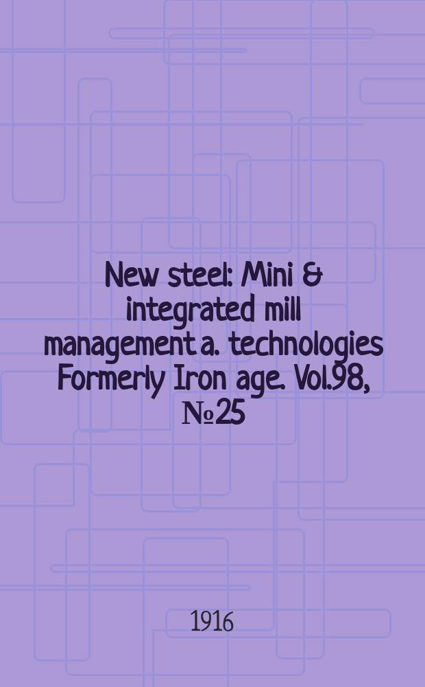 New steel : Mini & integrated mill management a. technologies [Formerly] Iron age. Vol.98, №25