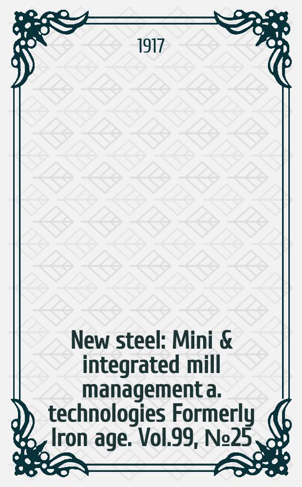 New steel : Mini & integrated mill management a. technologies [Formerly] Iron age. Vol.99, №25