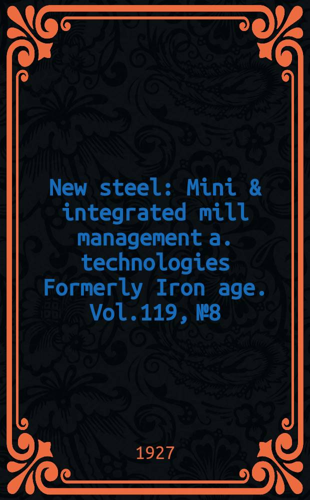 New steel : Mini & integrated mill management a. technologies [Formerly] Iron age. Vol.119, №8