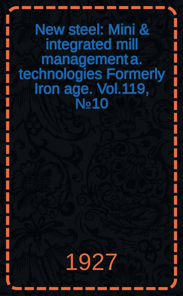 New steel : Mini & integrated mill management a. technologies [Formerly] Iron age. Vol.119, №10