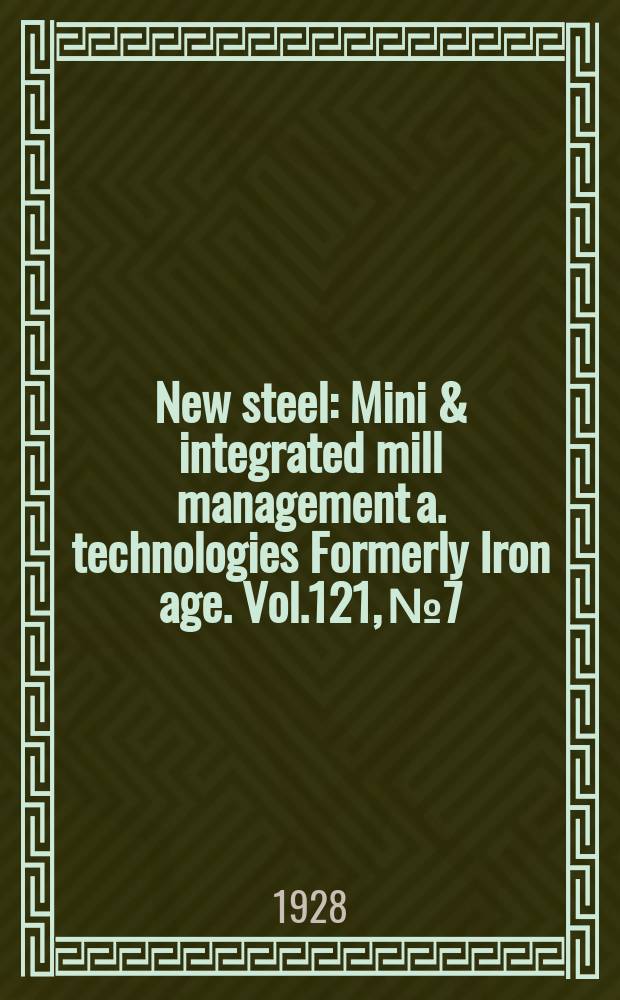 New steel : Mini & integrated mill management a. technologies [Formerly] Iron age. Vol.121, №7
