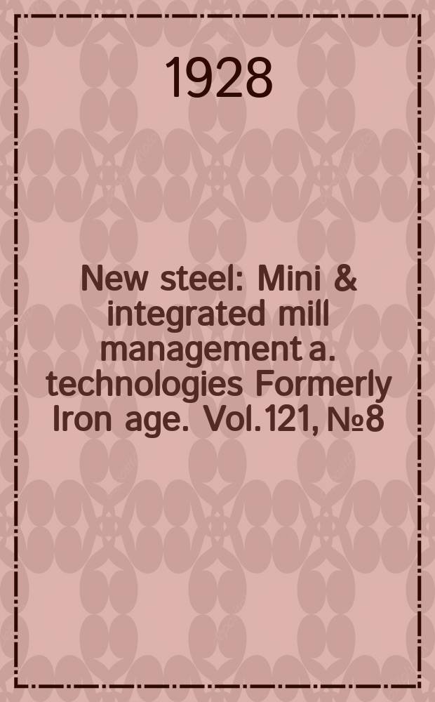 New steel : Mini & integrated mill management a. technologies [Formerly] Iron age. Vol.121, №8