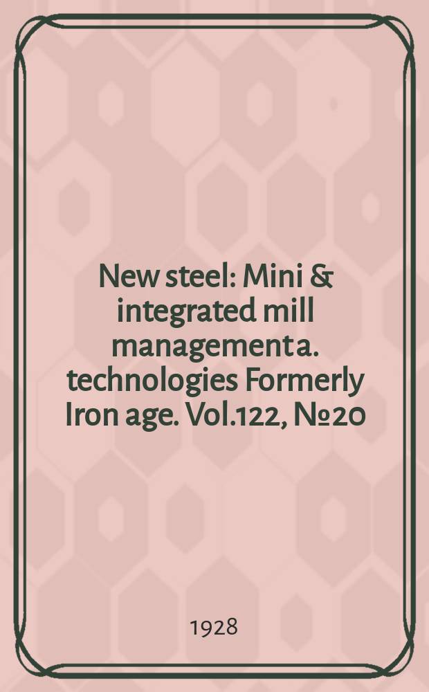 New steel : Mini & integrated mill management a. technologies [Formerly] Iron age. Vol.122, №20