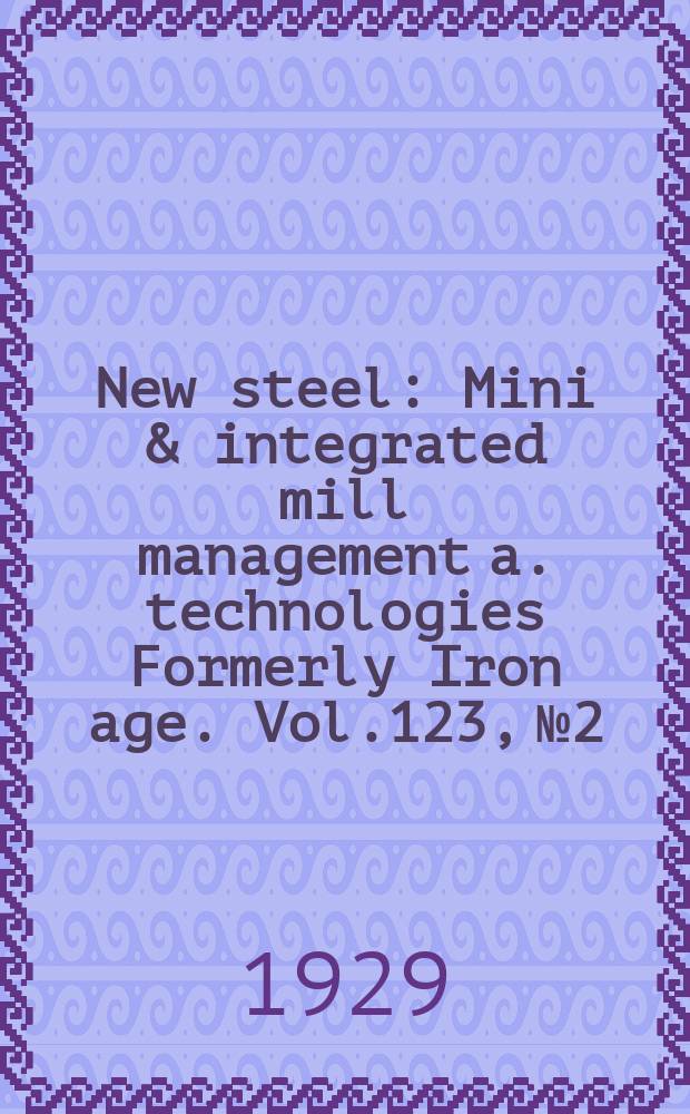 New steel : Mini & integrated mill management a. technologies [Formerly] Iron age. Vol.123, №2