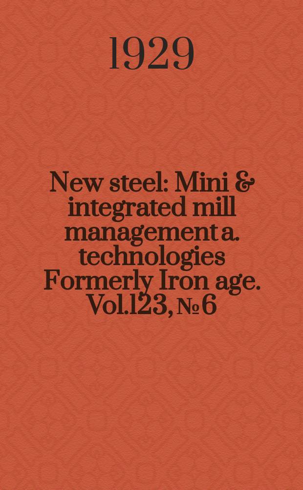 New steel : Mini & integrated mill management a. technologies [Formerly] Iron age. Vol.123, №6