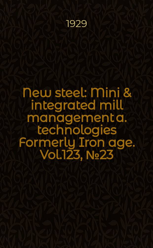 New steel : Mini & integrated mill management a. technologies [Formerly] Iron age. Vol.123, №23