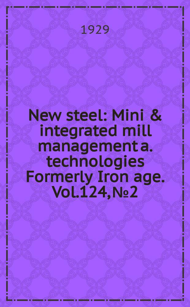 New steel : Mini & integrated mill management a. technologies [Formerly] Iron age. Vol.124, №2