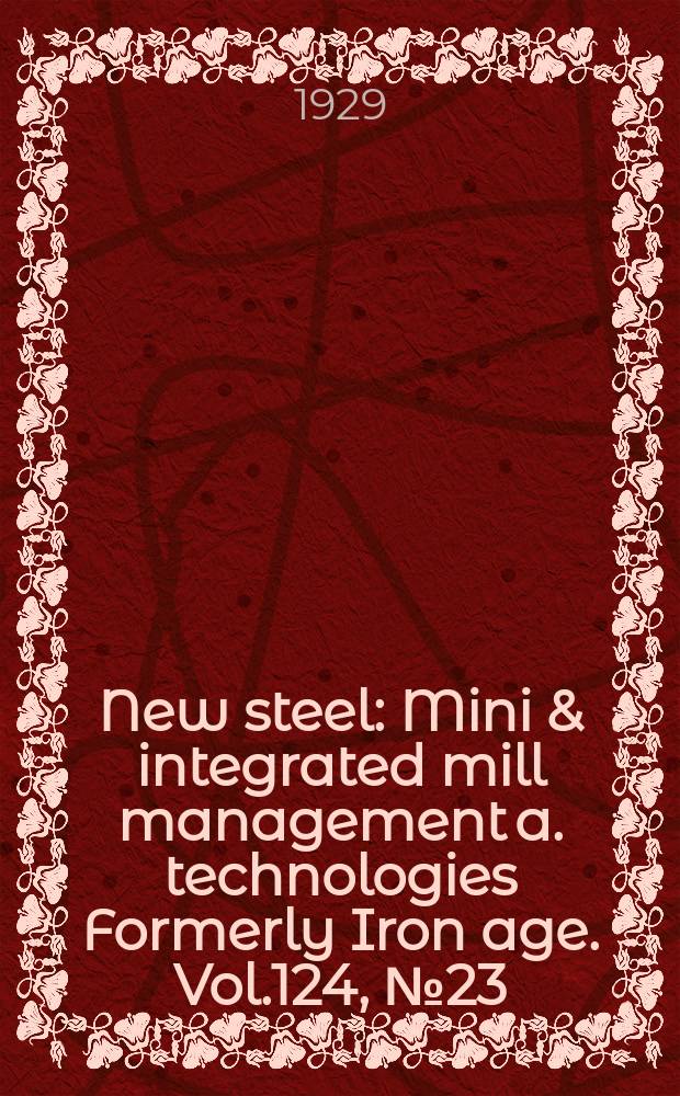 New steel : Mini & integrated mill management a. technologies [Formerly] Iron age. Vol.124, №23