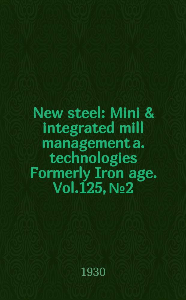New steel : Mini & integrated mill management a. technologies [Formerly] Iron age. Vol.125, №2