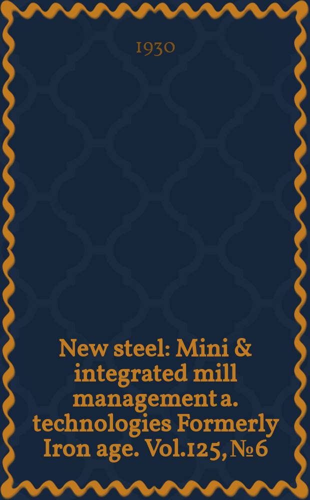 New steel : Mini & integrated mill management a. technologies [Formerly] Iron age. Vol.125, №6