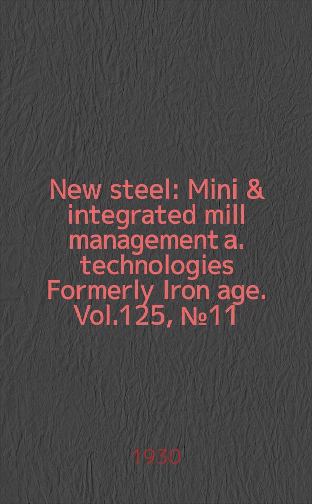 New steel : Mini & integrated mill management a. technologies [Formerly] Iron age. Vol.125, №11