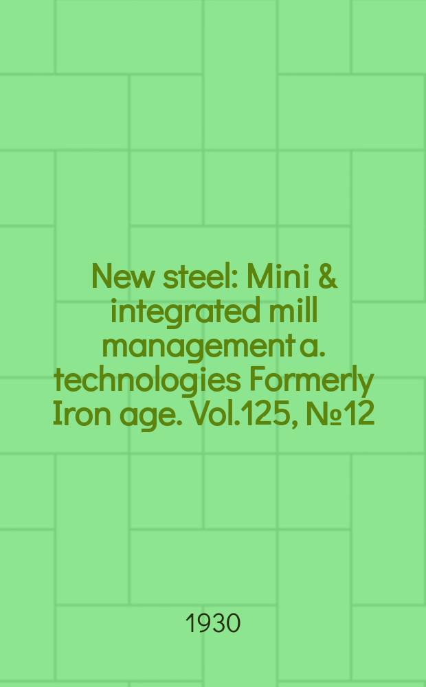 New steel : Mini & integrated mill management a. technologies [Formerly] Iron age. Vol.125, №12