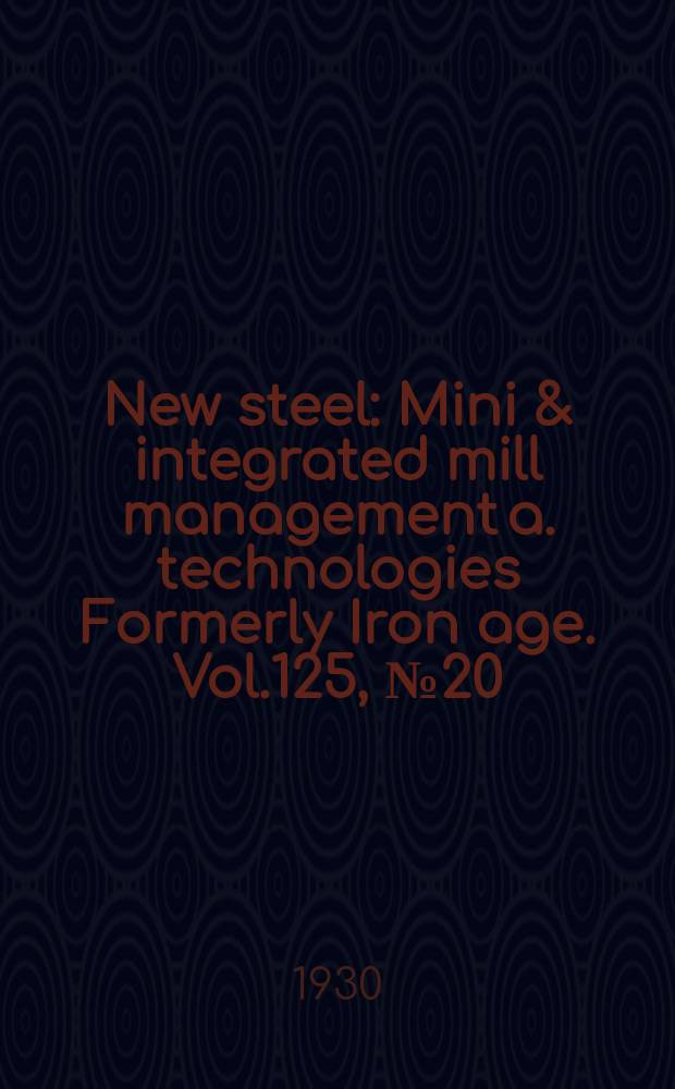 New steel : Mini & integrated mill management a. technologies [Formerly] Iron age. Vol.125, №20