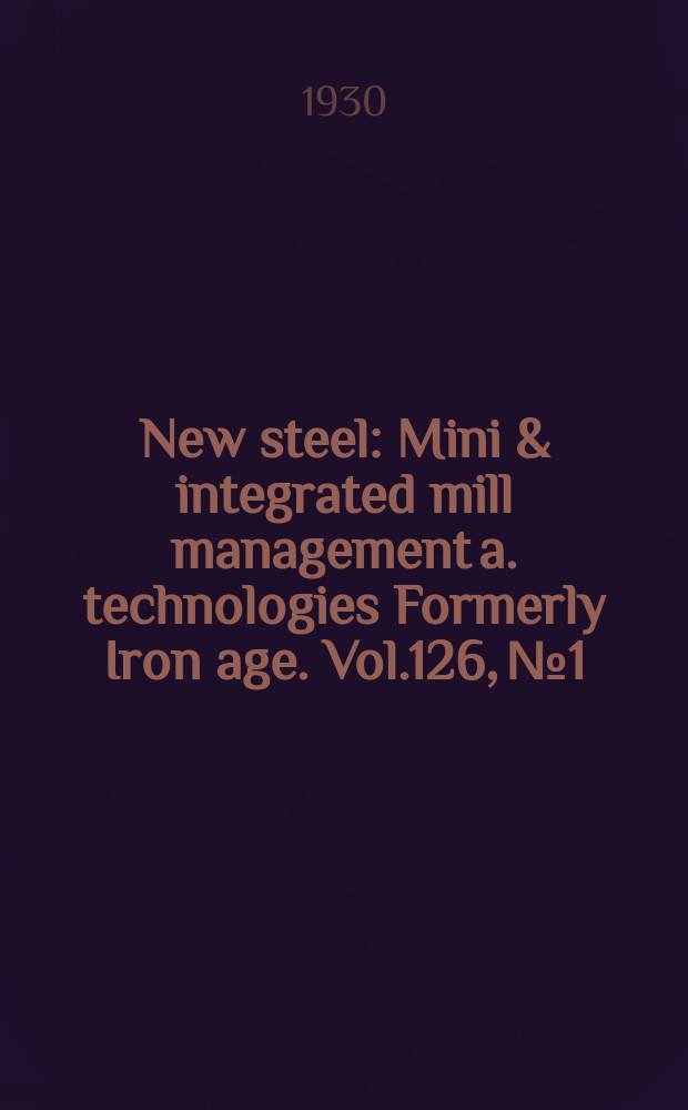 New steel : Mini & integrated mill management a. technologies [Formerly] Iron age. Vol.126, №1