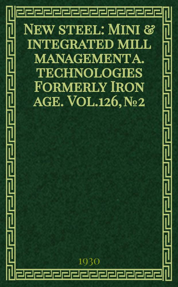 New steel : Mini & integrated mill management a. technologies [Formerly] Iron age. Vol.126, №2