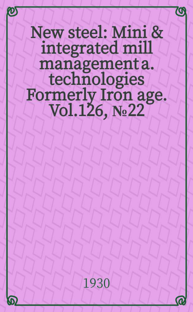 New steel : Mini & integrated mill management a. technologies [Formerly] Iron age. Vol.126, №22