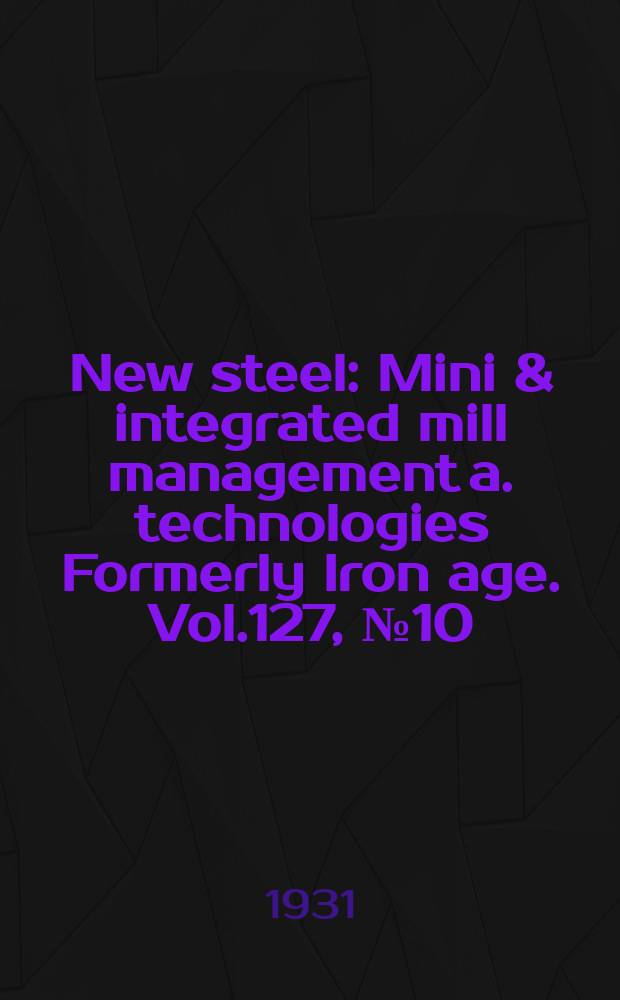 New steel : Mini & integrated mill management a. technologies [Formerly] Iron age. Vol.127, №10