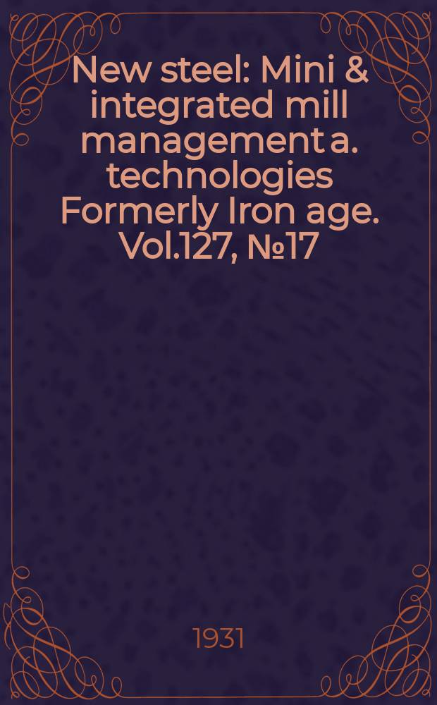 New steel : Mini & integrated mill management a. technologies [Formerly] Iron age. Vol.127, №17