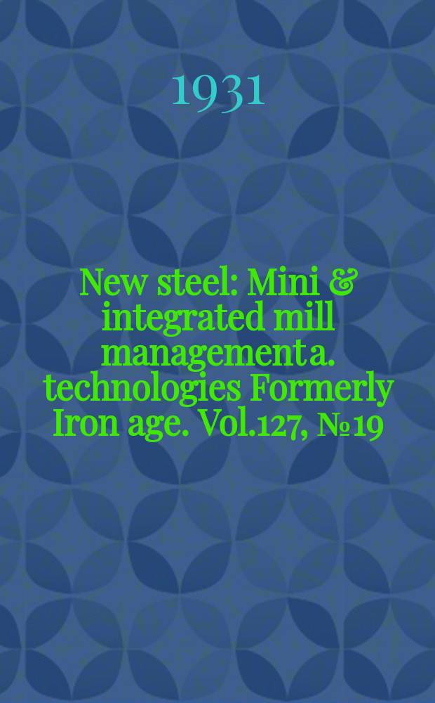 New steel : Mini & integrated mill management a. technologies [Formerly] Iron age. Vol.127, №19