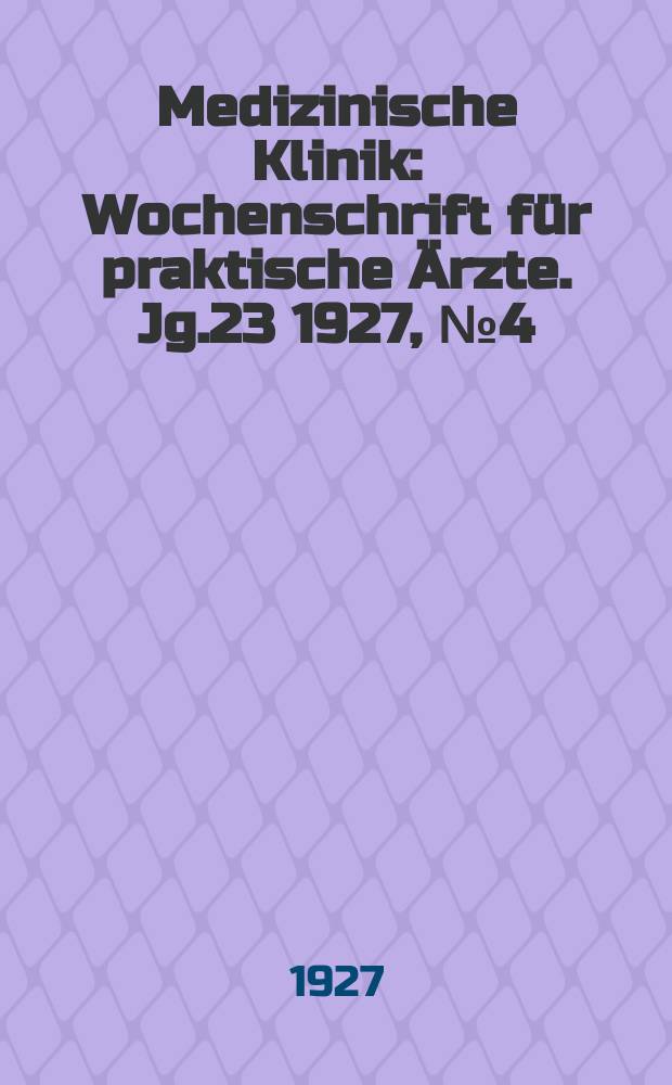 Medizinische Klinik : Wochenschrift für praktische Ärzte. Jg.23 1927, №4(1155)